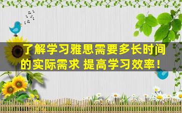 了解学习雅思需要多长时间的实际需求 提高学习效率！